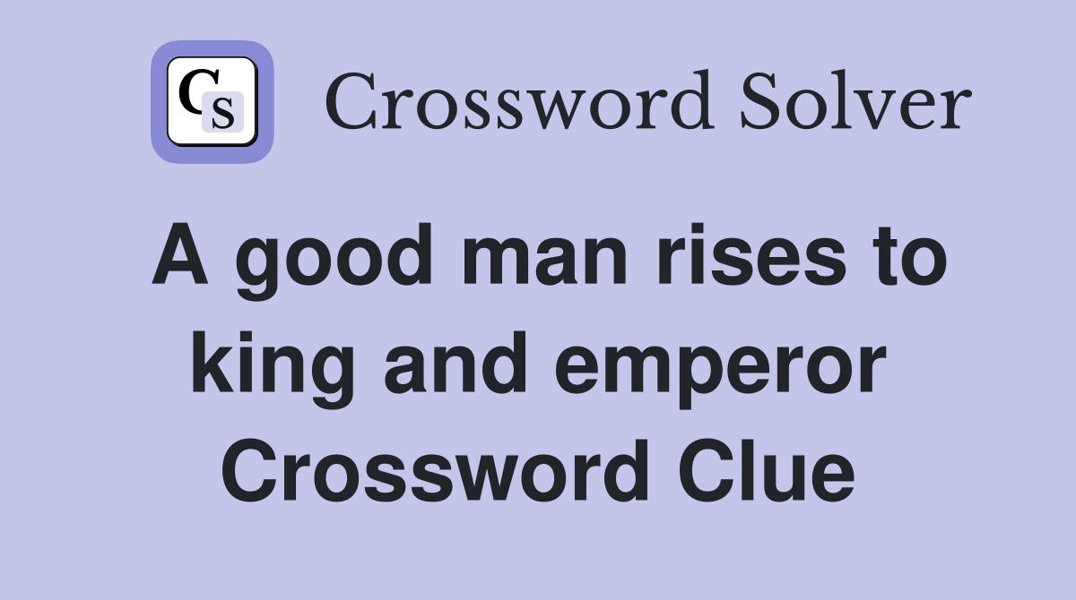 A good man rises to king and emperor Crossword Clue