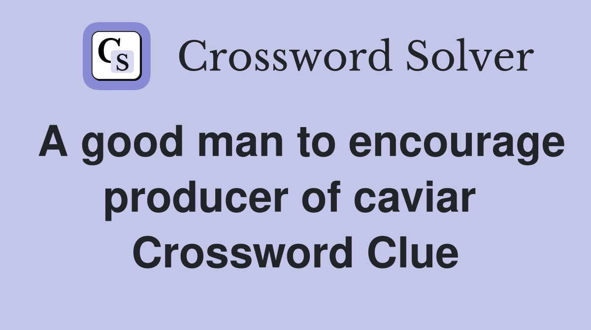 A good man to encourage producer of caviar  Crossword Clue