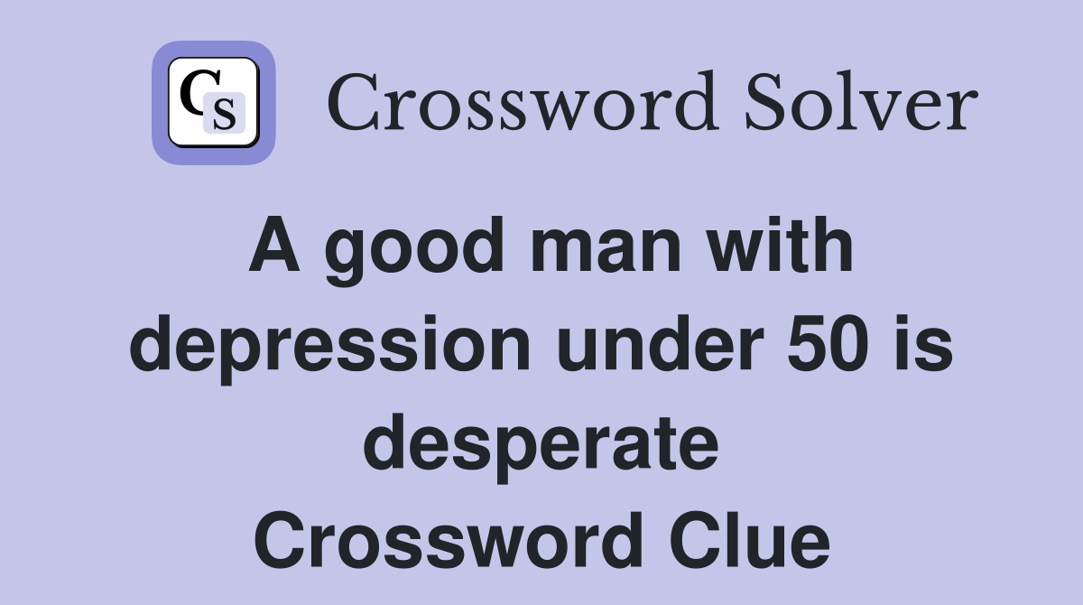 A good man with depression under 50 is desperate Crossword Clue