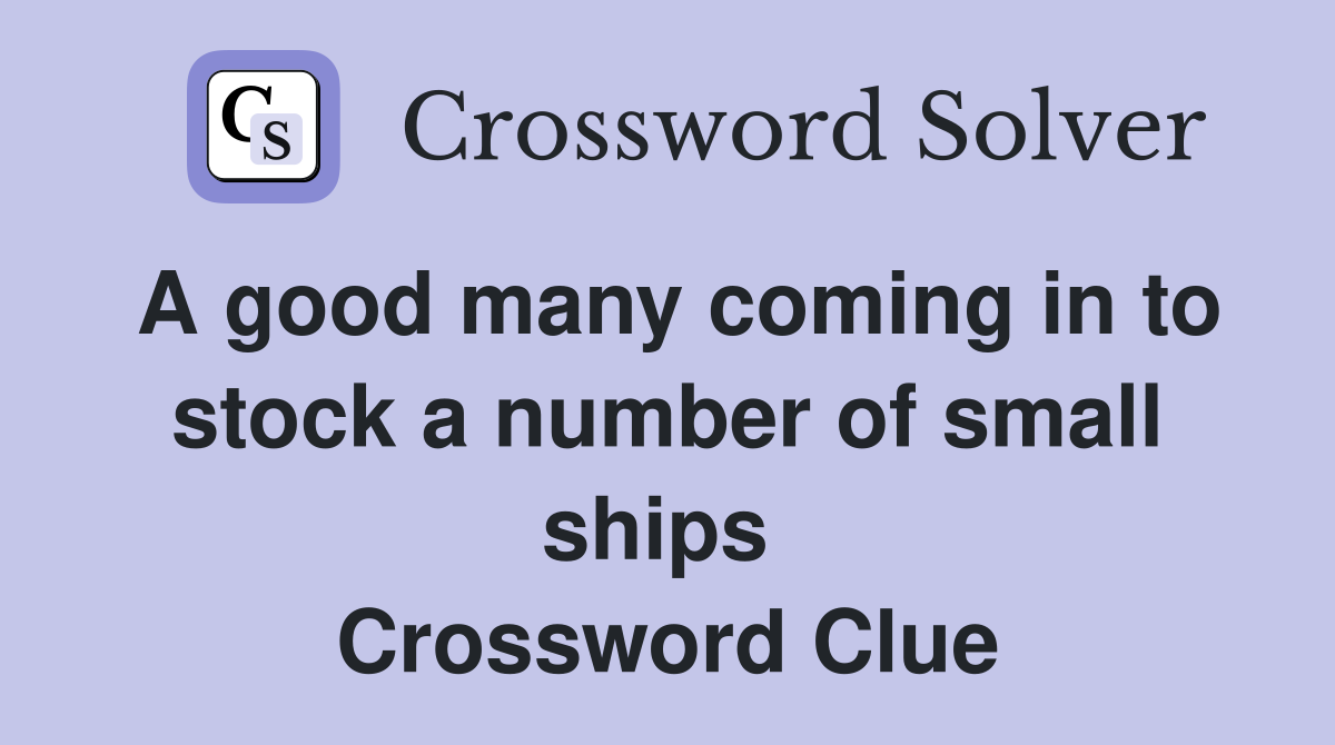 A good many coming in to stock a number of small ships  Crossword Clue