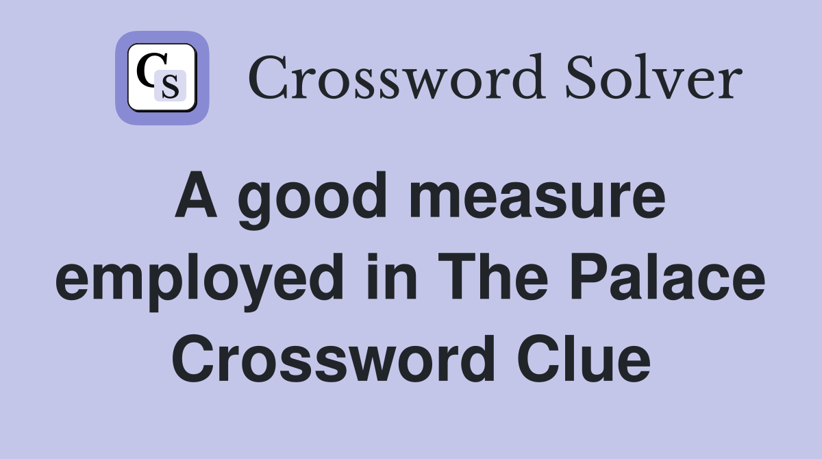 A good measure employed in The Palace Crossword Clue