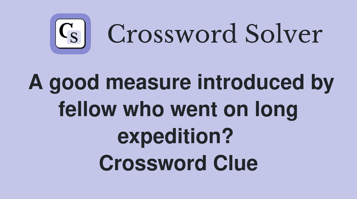 A good measure introduced by fellow who went on long expedition?  Crossword Clue