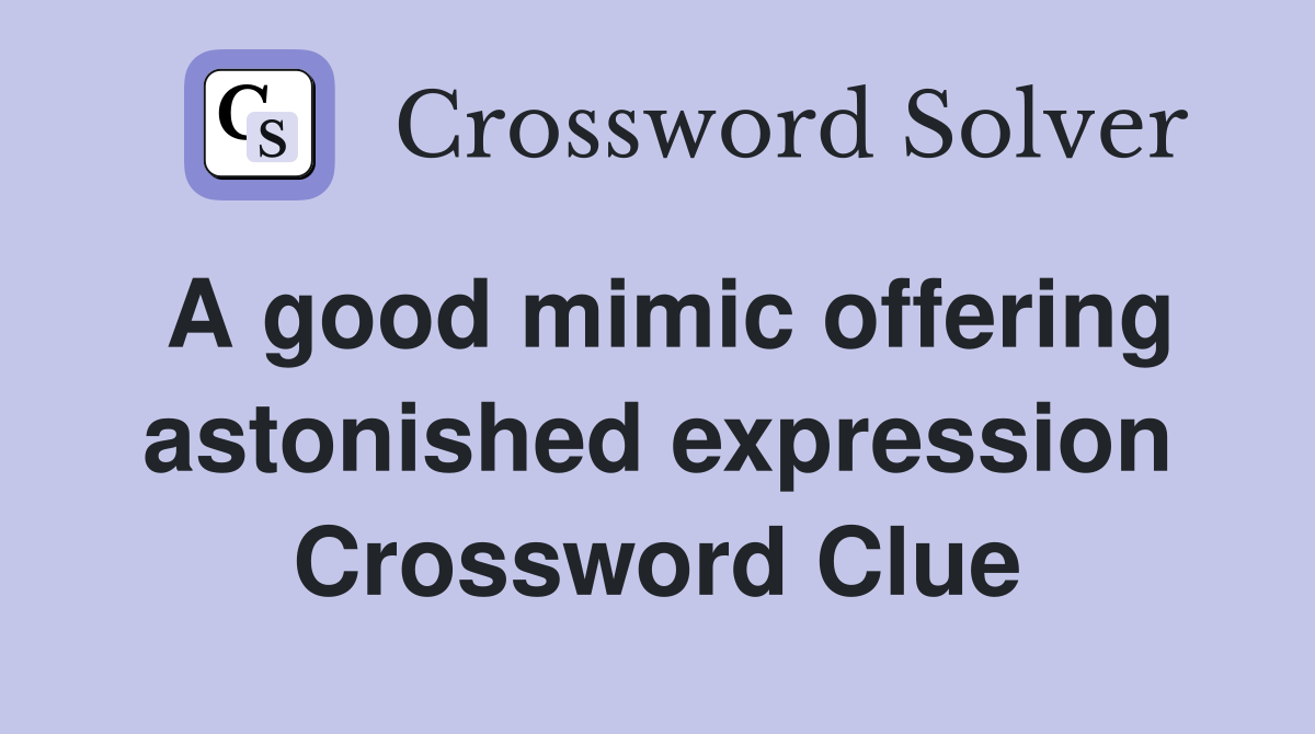 A good mimic offering astonished expression Crossword Clue