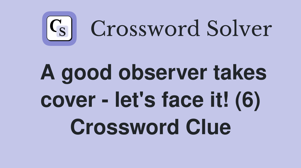 A good observer takes cover - let's face it! (6) Crossword Clue