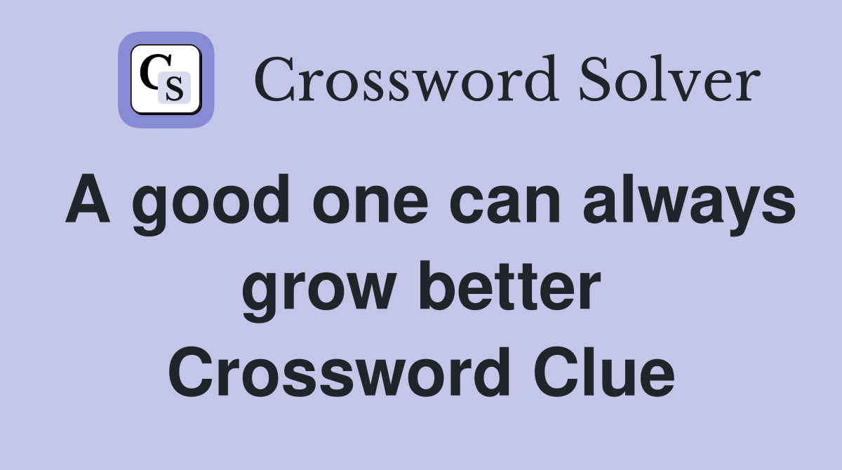 A good one can always grow better Crossword Clue