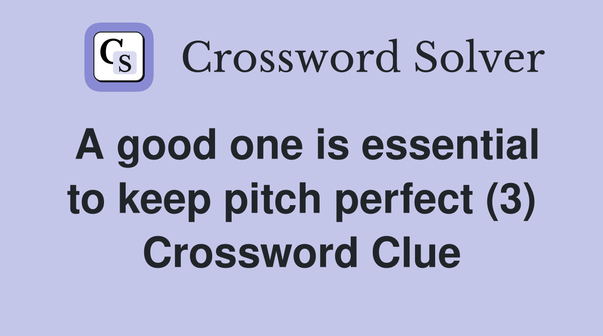 A good one is essential to keep pitch perfect (3) Crossword Clue