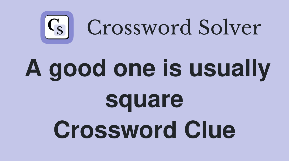 A good one is usually square Crossword Clue