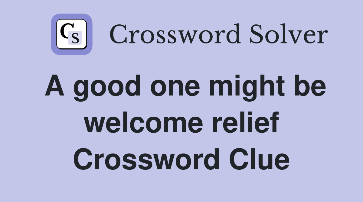 A good one might be welcome relief Crossword Clue