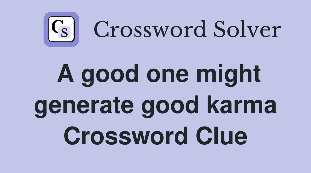 A good one might generate good karma Crossword Clue