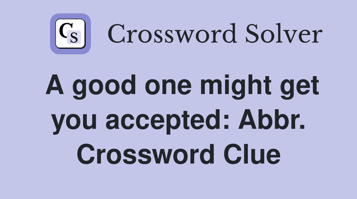 A good one might get you accepted: Abbr. Crossword Clue