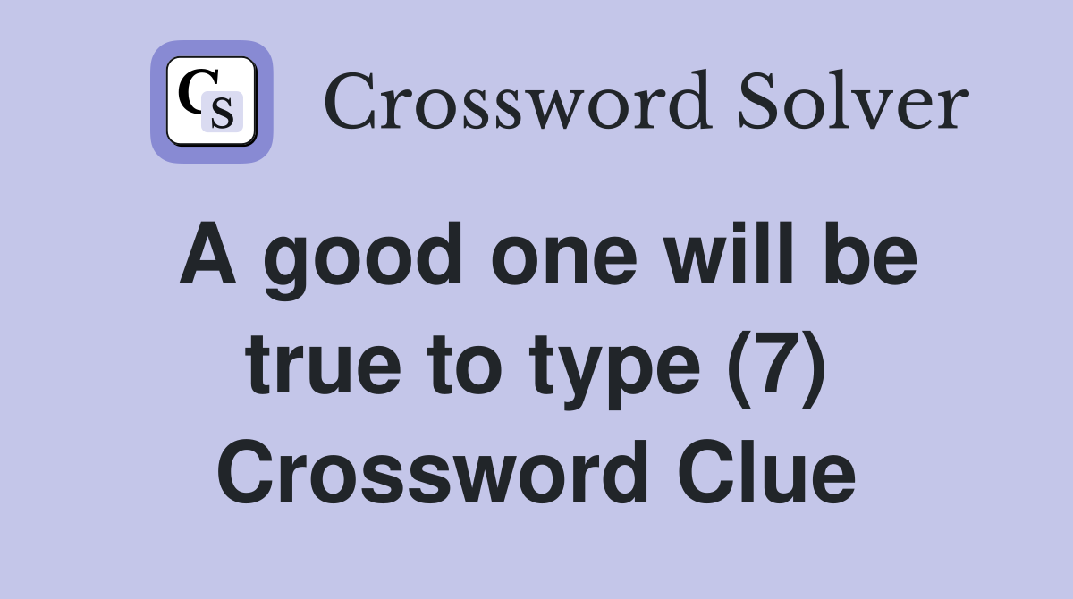 A good one will be true to type (7) Crossword Clue