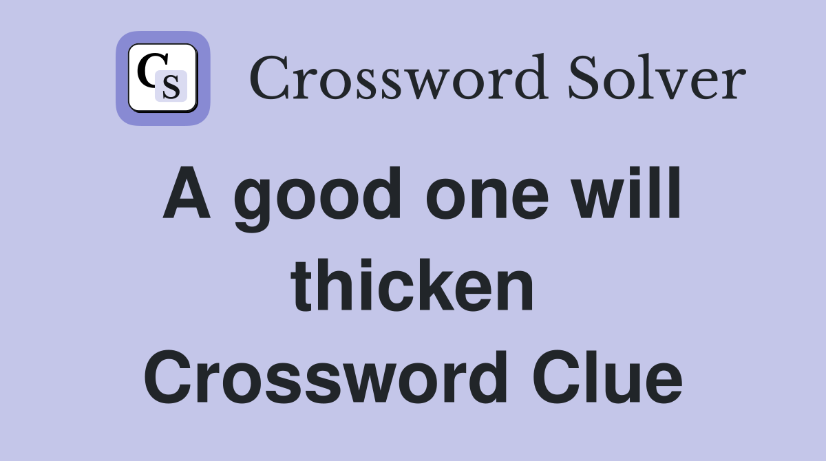 A good one will thicken Crossword Clue