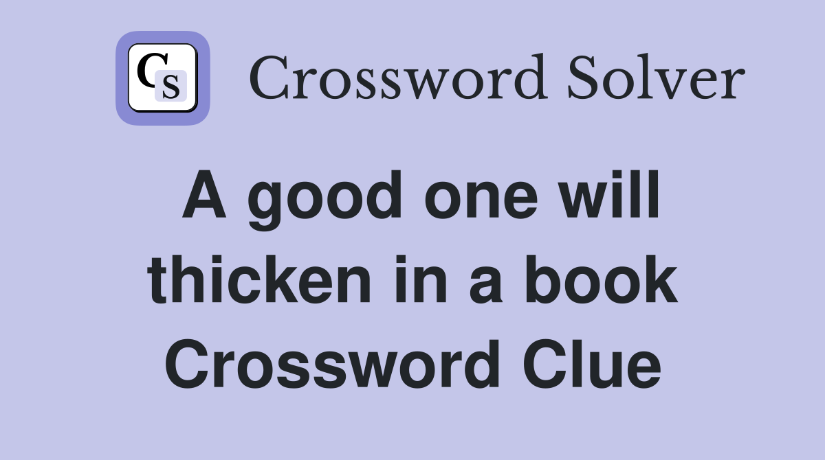 A good one will thicken in a book Crossword Clue
