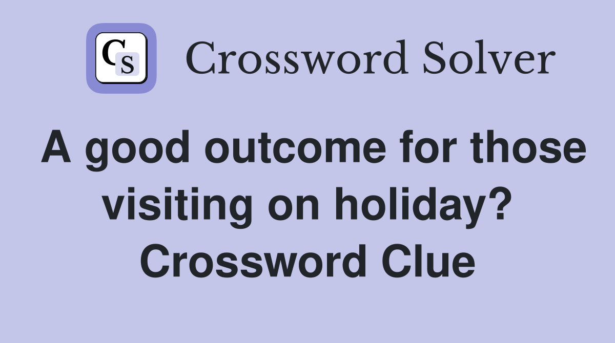 A good outcome for those visiting on holiday? Crossword Clue