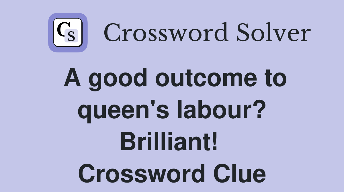 A good outcome to queen's labour? Brilliant!  Crossword Clue