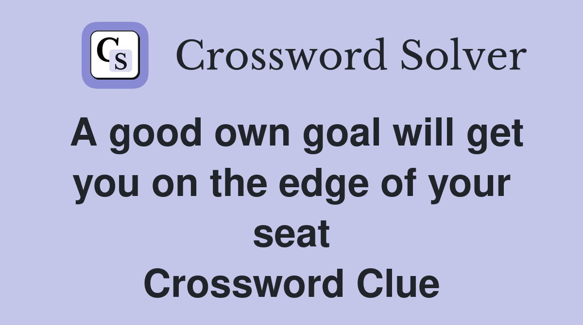 A good own goal will get you on the edge of your seat Crossword Clue