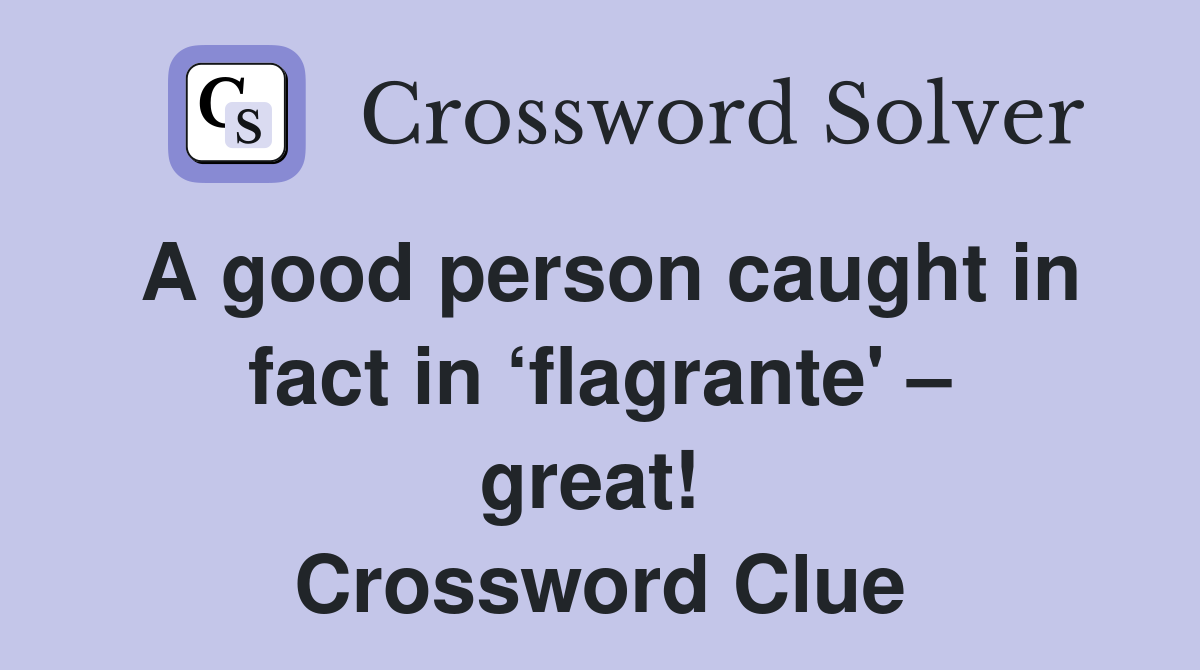 A good person caught in fact in ‘flagrante' – great!  Crossword Clue