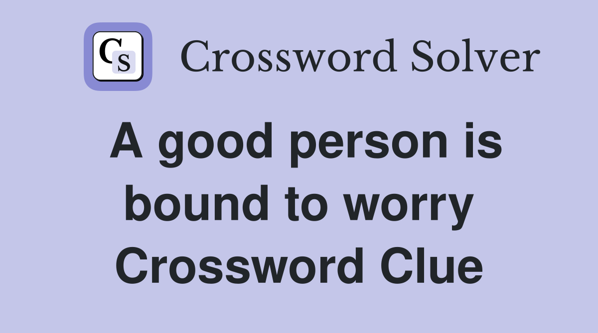 A good person is bound to worry Crossword Clue
