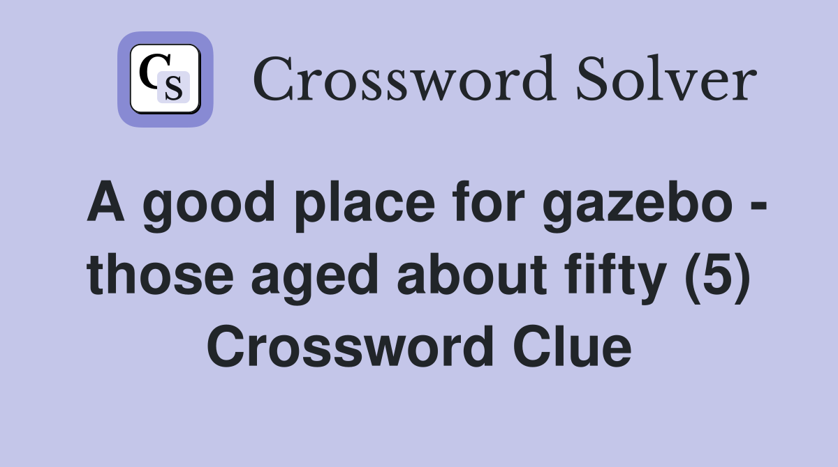 A good place for gazebo - those aged about fifty (5) Crossword Clue