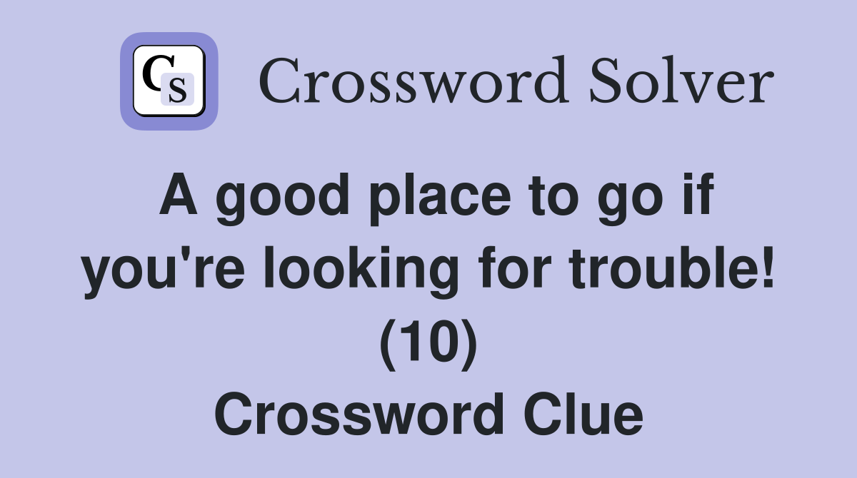 A good place to go if you're looking for trouble! (10) Crossword Clue