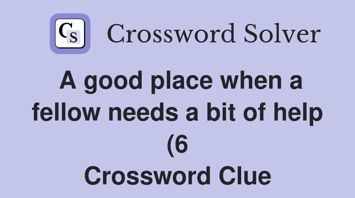 A good place when a fellow needs a bit of help (6) Crossword Clue A good place when a fellow needs a bit of help (6) Crossword Clue
