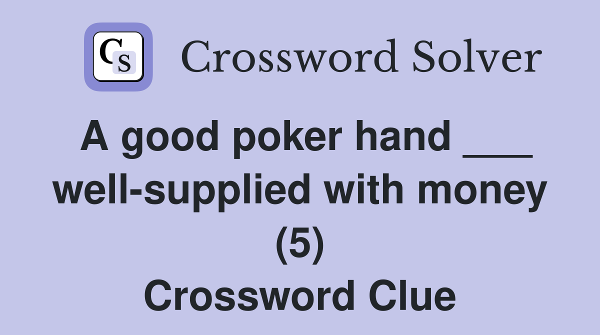 A good poker hand ___ well-supplied with money (5) Crossword Clue