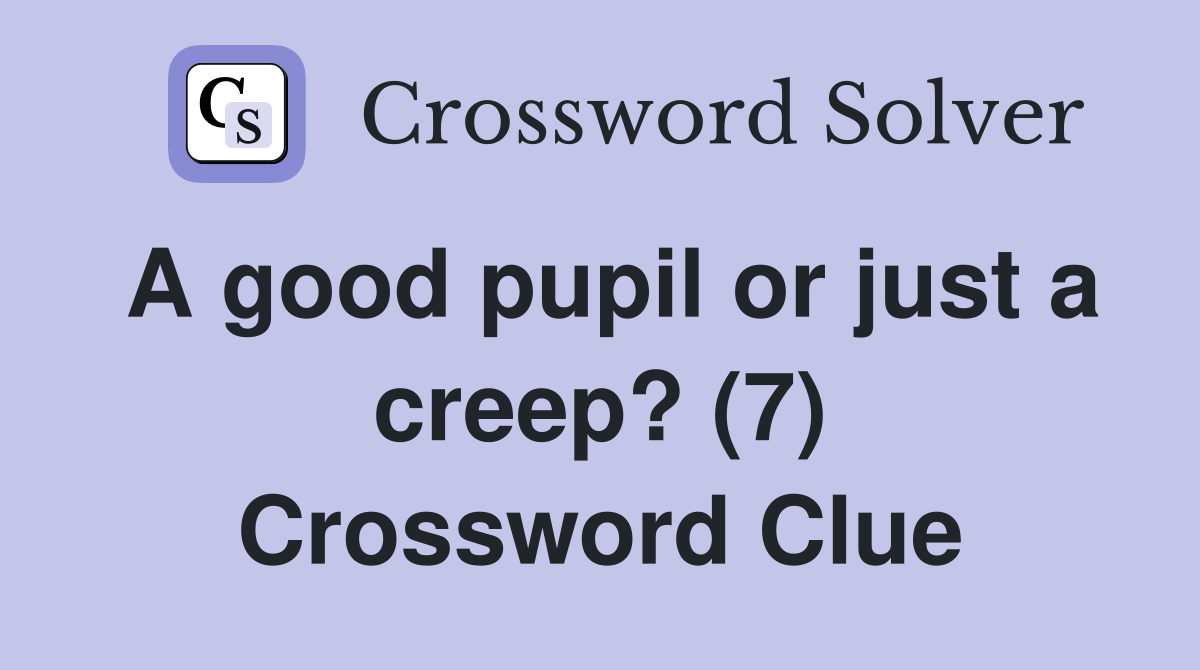 A good pupil or just a creep? (7) Crossword Clue