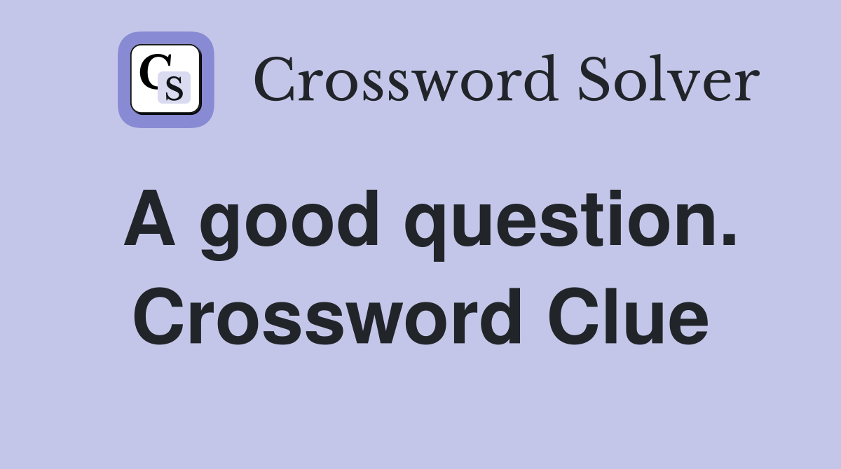 A good question. Crossword Clue