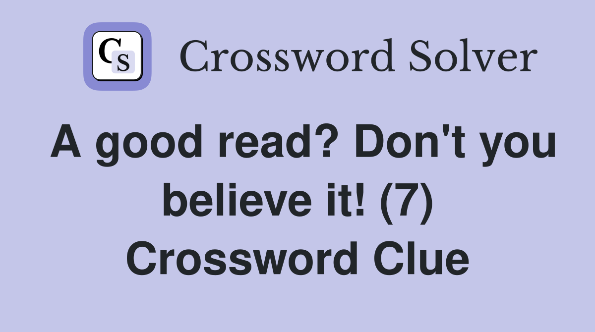 A good read? Don't you believe it! (7) Crossword Clue