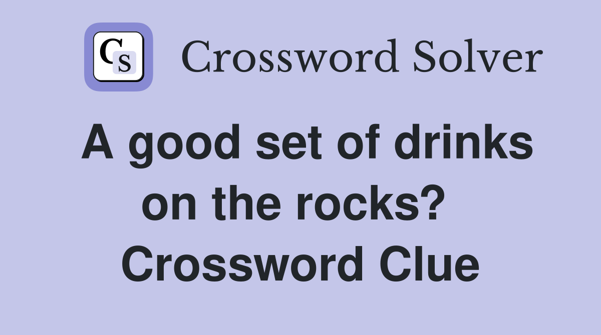 A good set of drinks on the rocks?  Crossword Clue