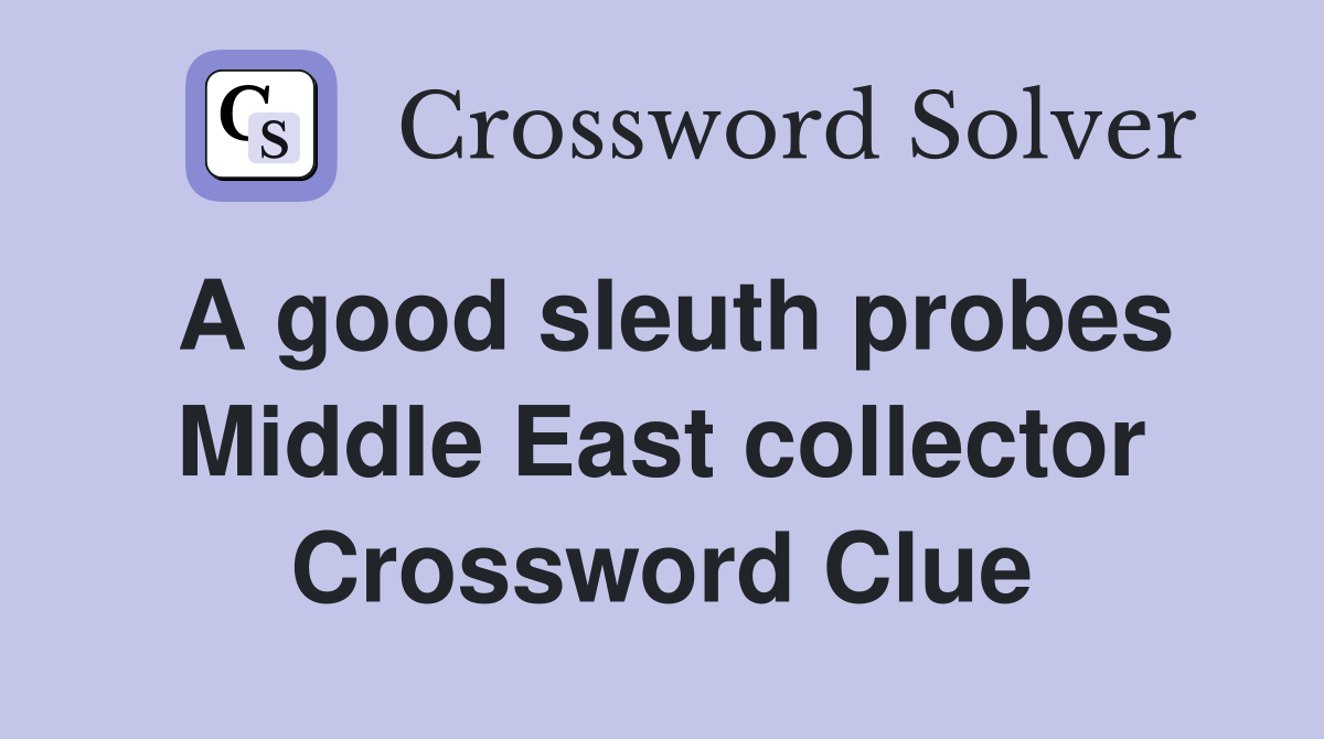 A good sleuth probes Middle East collector Crossword Clue