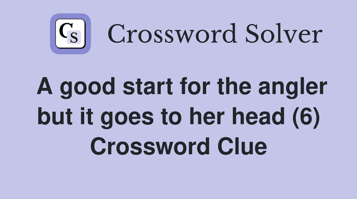 A good start for the angler but it goes to her head (6) Crossword Clue
