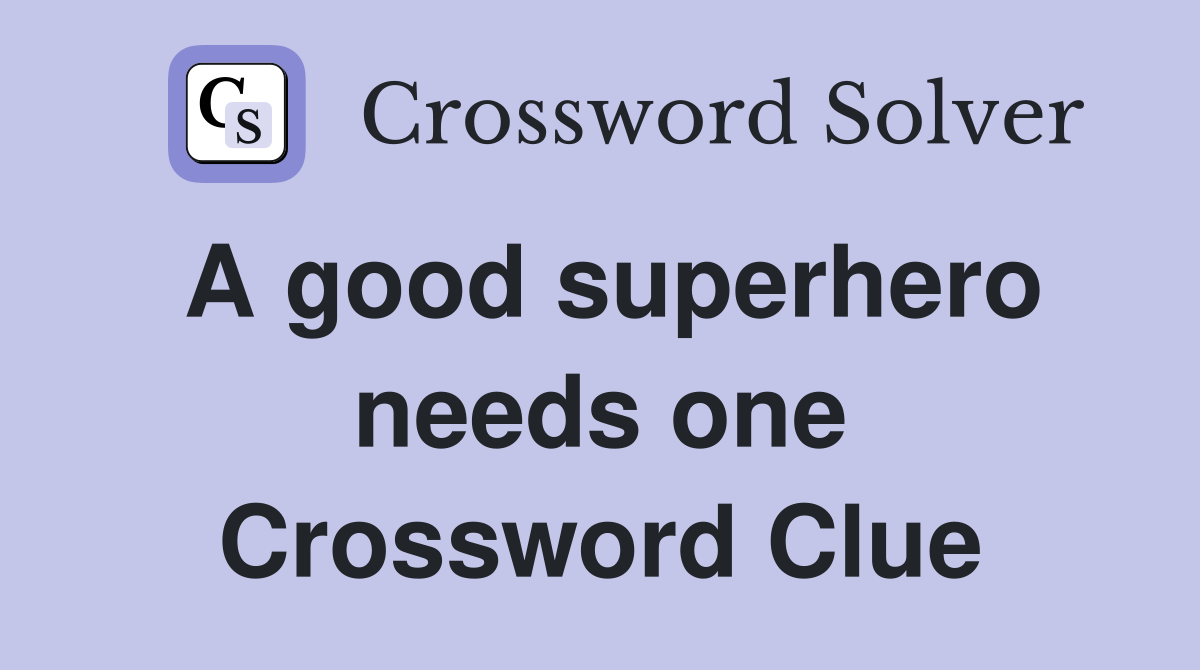 A good superhero needs one Crossword Clue