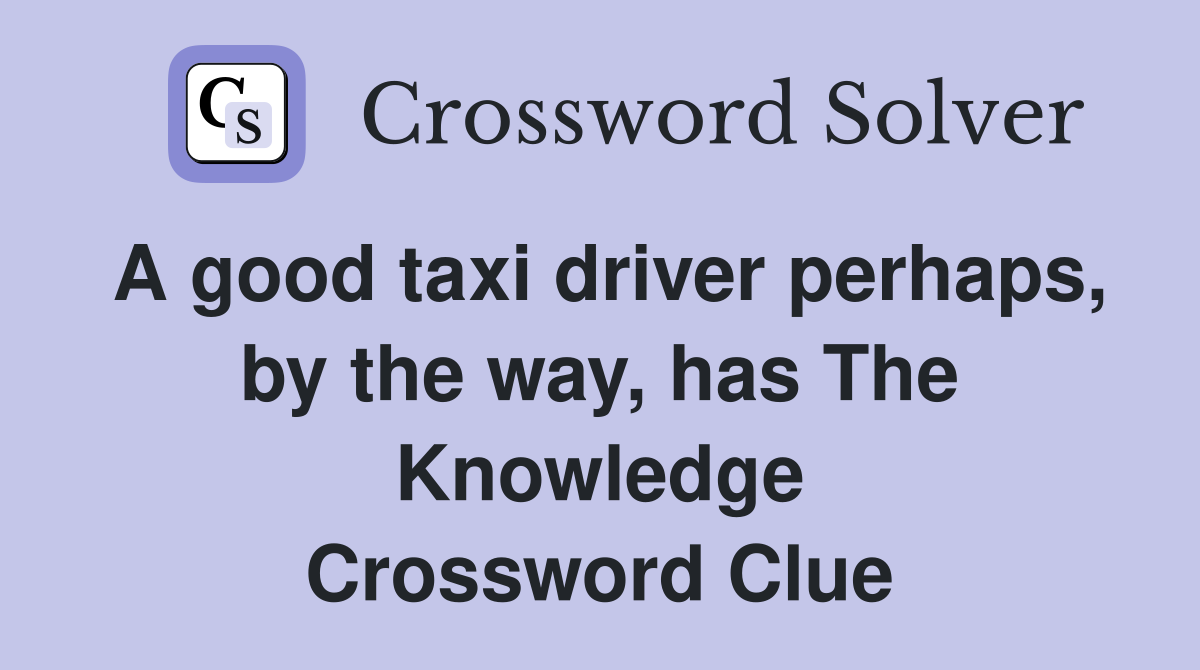 A good taxi driver perhaps, by the way, has The Knowledge Crossword Clue