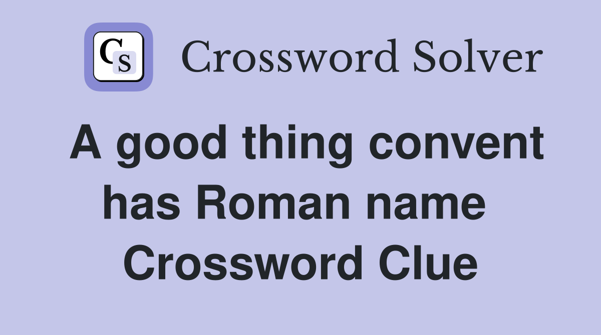 A good thing convent has Roman name  Crossword Clue