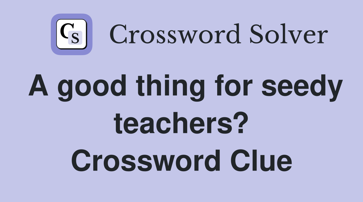 A good thing for seedy teachers? Crossword Clue