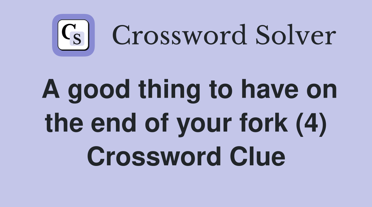 A good thing to have on the end of your fork (4) Crossword Clue