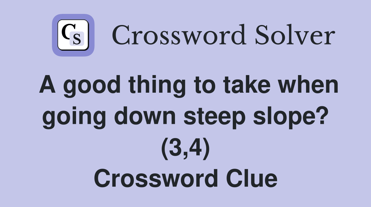 A good thing to take when going down steep slope? (3,4) Crossword Clue