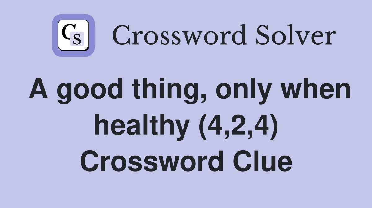 A good thing, only when healthy (4,2,4) Crossword Clue