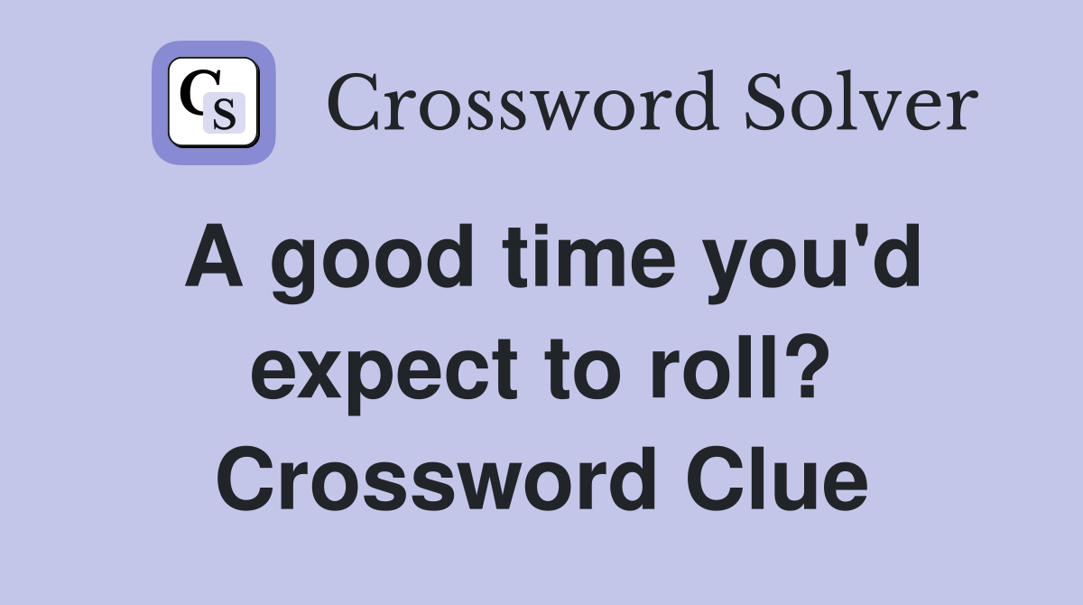 A good time you'd expect to roll? Crossword Clue