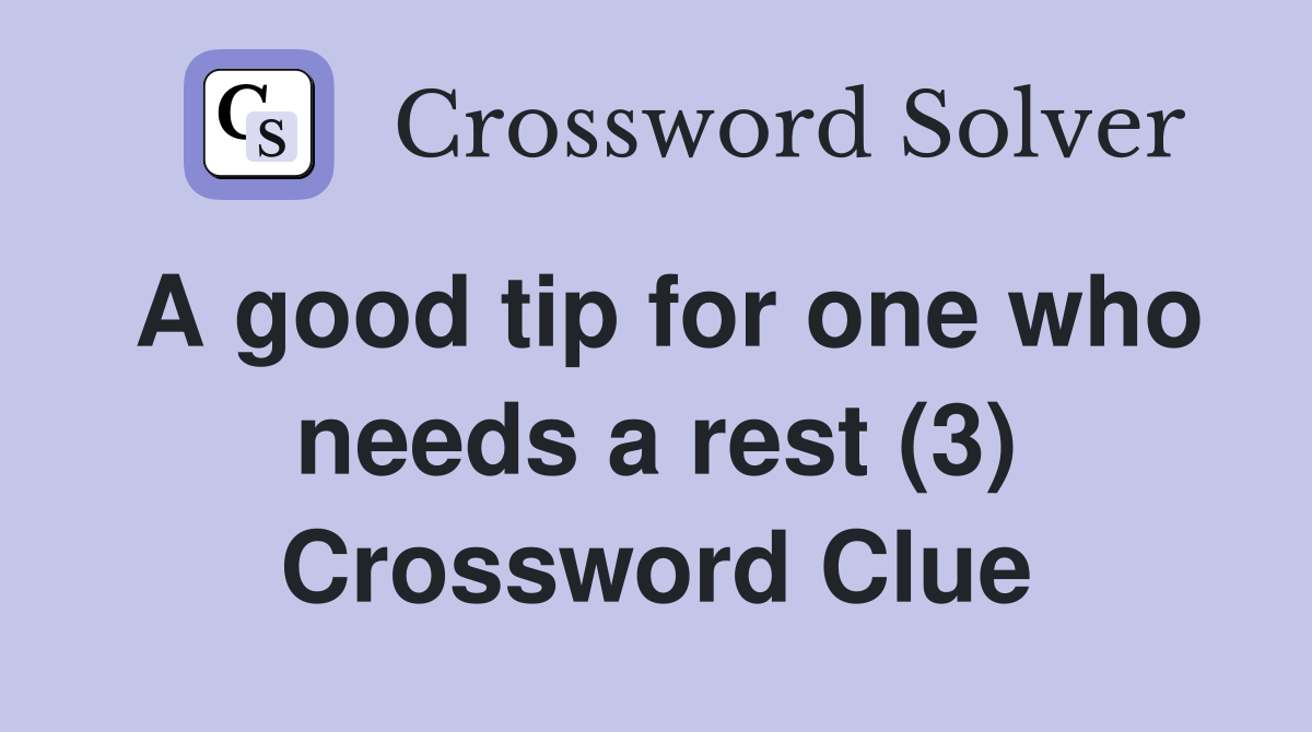 A good tip for one who needs a rest (3) Crossword Clue