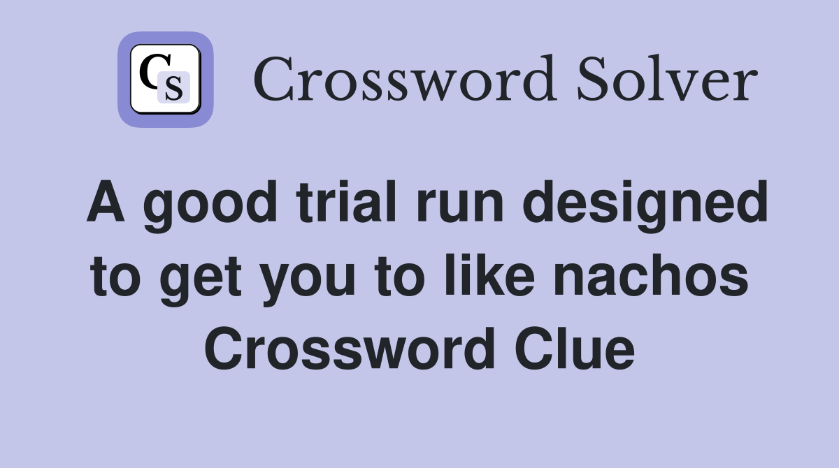 A good trial run designed to get you to like nachos Crossword Clue