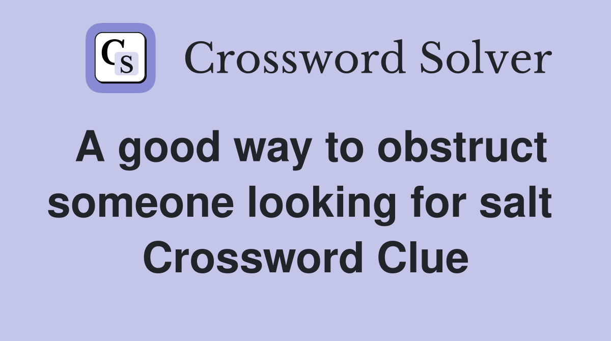 A good way to obstruct someone looking for salt  Crossword Clue
