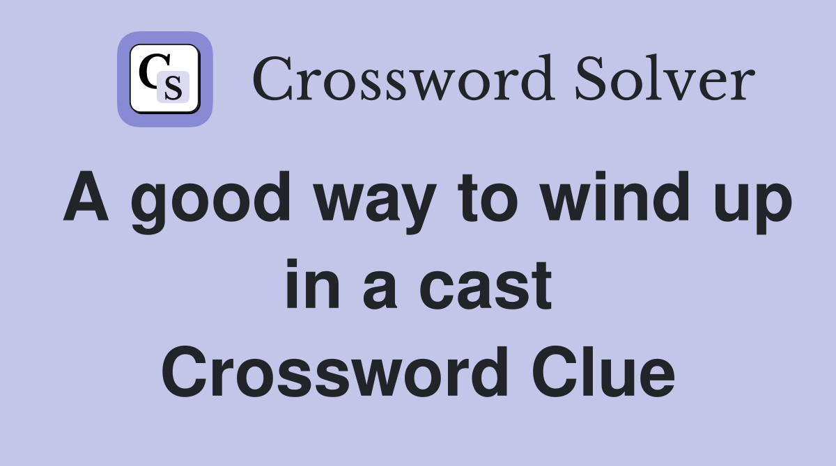 A good way to wind up in a cast Crossword Clue