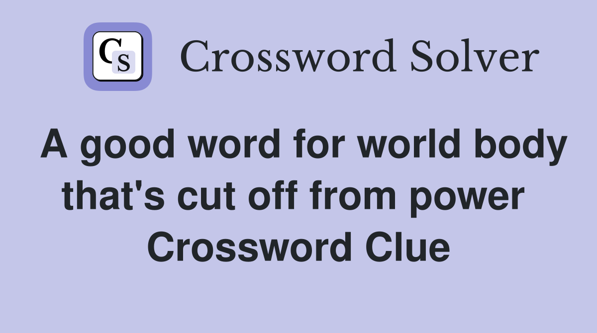 A good word for world body that's cut off from power  Crossword Clue