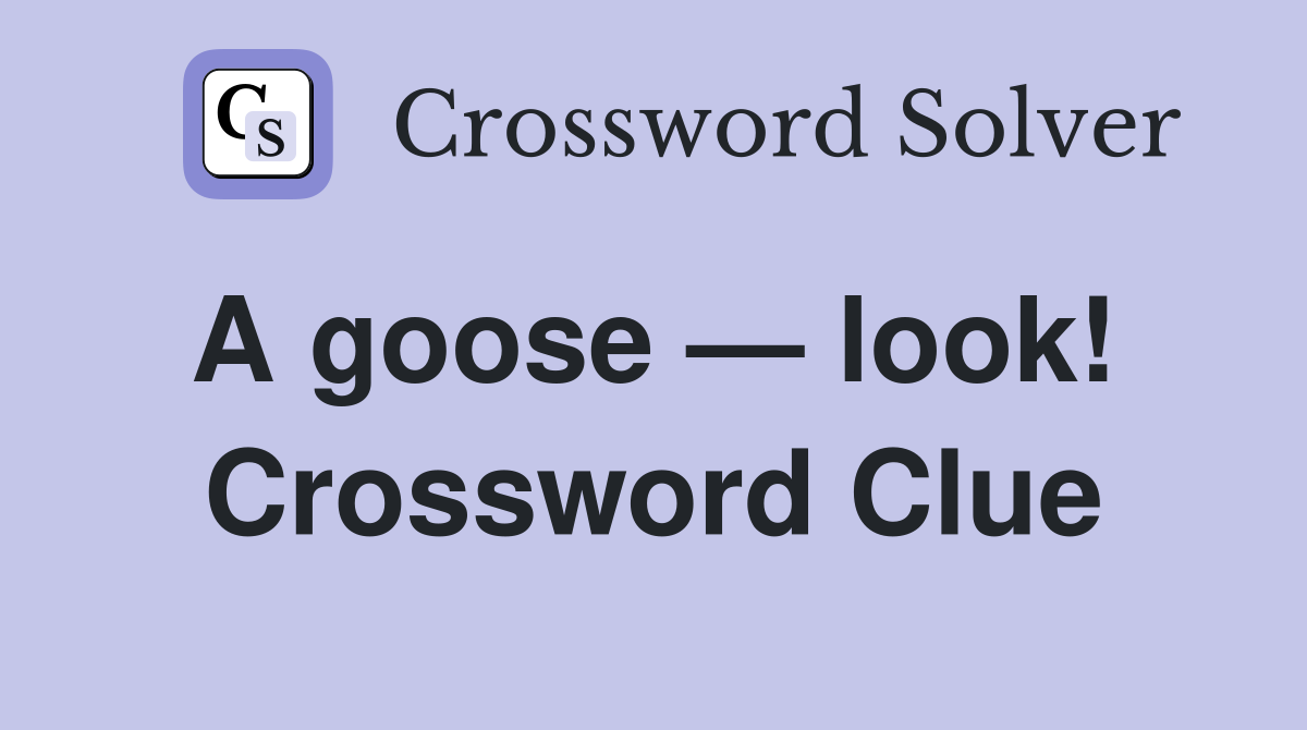 A goose — look!  Crossword Clue