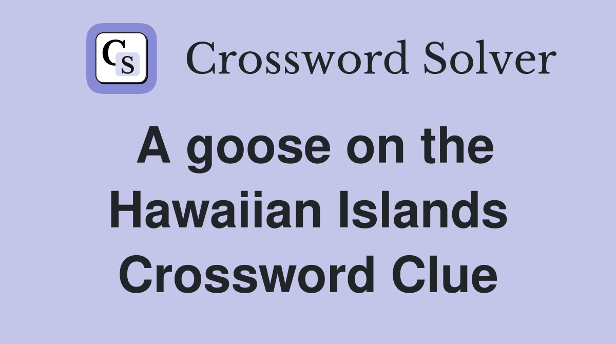 A goose on the Hawaiian Islands Crossword Clue
