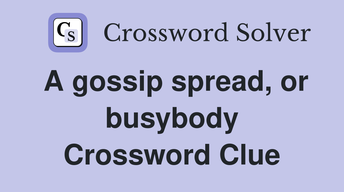 A gossip spread, or busybody Crossword Clue