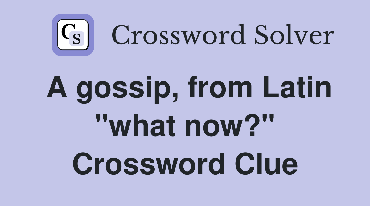 A gossip, from Latin "what now?" Crossword Clue