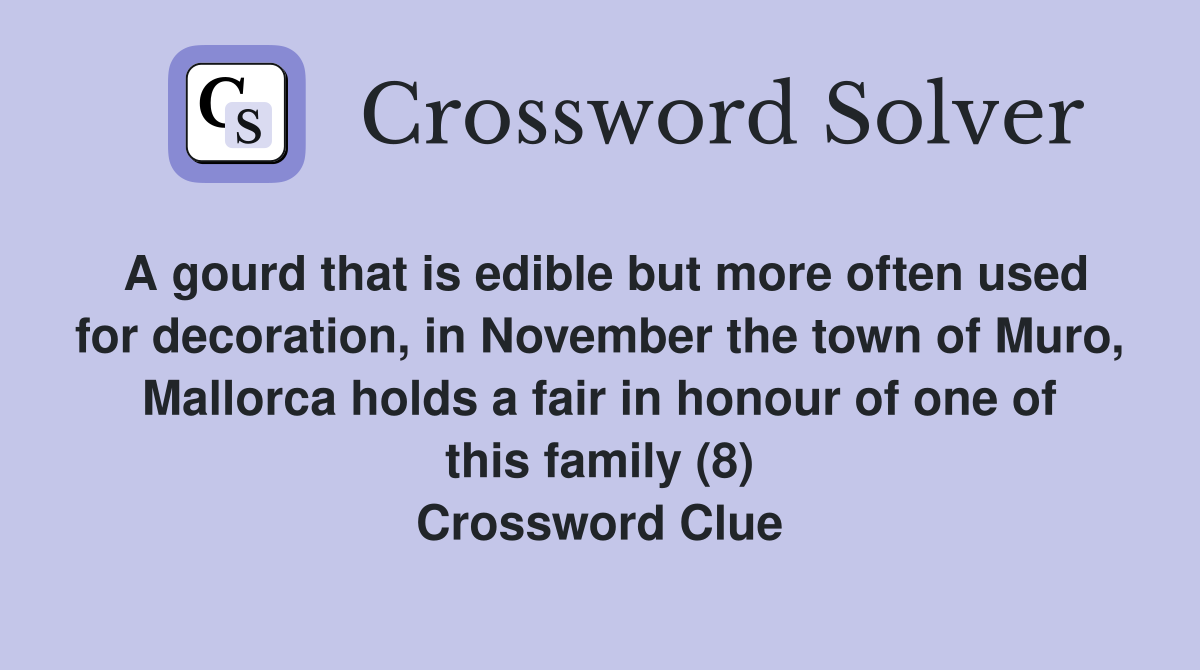 A gourd that is edible but more often used for decoration, in November the town of Muro, Mallorca holds a fair in honour of one of this family (8) Crossword Clue